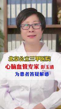 我是北京公立三甲医院心脑血管专家彭玉清为患者朋友们解答疑惑