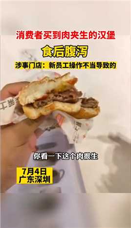 近日，广东深圳消费者买到一个肉夹生的汉堡，食后腹泻。涉事门店回应：新员工操作不当导致的。#食品安全 #社会百态 #汉堡 #健康
