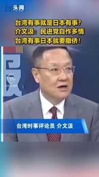 台湾有事就是日本有事？介文汲：民进党自作多情，台湾有事日本就要撤侨！