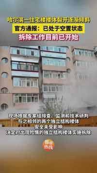 哈尔滨一住宅楼楼体裂开逐渐倾斜，官方通报：已处于空置状态；目前，拆除工作已开始。