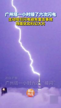 广州塔一小时接了六次闪电！主动吸引闪电、避免雷击事故，场面犹如科幻大片！