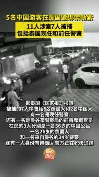 5名中国游客在泰国遭绑架勒索，11人涉案7人被捕，包括泰国现任和前任警察。