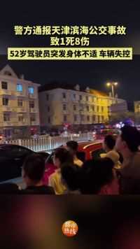 警方通报天津滨海公交事故：致1死8伤；52岁驾驶员突发身体不适，车辆失控。