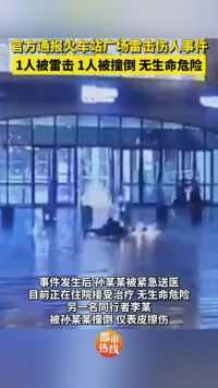 官方通报火车站广场雷击伤人事件：1人被雷击、1人被撞倒，无生命危险。