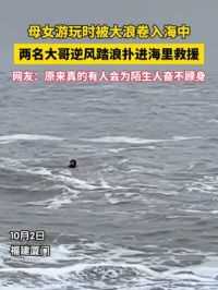 10月2日，福建厦门一对母女游玩时被大浪卷入海中，两名大哥逆风踏浪扑进海里救援。网友：原来真的有人会为陌生人奋不顾身。