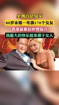 坐拥百亿身家，80岁未结婚一年换170个女友，香港富豪赵世曾扬言：我最大的快乐就来源于女人