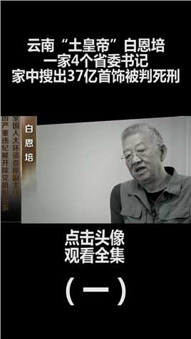 云南土皇帝白恩培：一家出了4个省委书记，家中搜出37亿首饰被判死缓