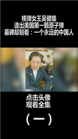 核弹女王吴健雄，造出美国第一颗原子弹，墓碑上刻着：一个永远的中国人