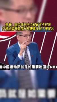 杨毅：国内球员水平和薪资不对等！打欧洲篮球能提升却嫌事多钱少离家远#中国篮球 #欧洲篮球