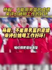 杨毅：不能用男篮的成绩来评价姚明工作的好坏！#姚明 #中国篮球