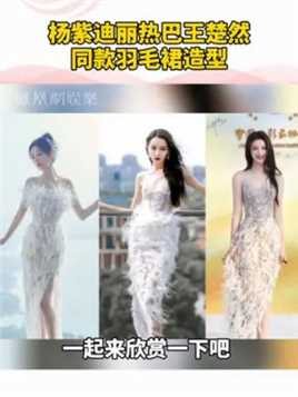 杨紫迪丽热巴王楚然同款造型 三位美女的羽毛裙造型，谁惊艳到你啦！