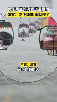 男子乘坐跨海索道遇暴雨，游客：刚下缆车雨就停了。