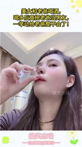 美女和老爸喝酒，喝多后竟把老爸当男友，一举动给老爸整不会了#搞笑 #搞笑视频 #搞笑日常 #搞笑段子 #搞笑夫妻 