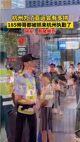杭州为了亚运会有多拼185帅哥都被抓来杭州执勤了网友：有被帅到