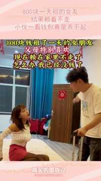 800块一天租的女友，结果赖着不走，小伙一看钱包真是养不起