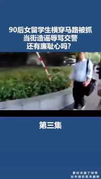 90后女留学生横穿马路被抓当街造谣辱骂交警还有廉耻心吗