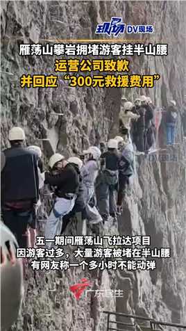 雁荡山攀岩拥堵游客挂半山腰，运营公司致歉并回应“300元救援费用”。