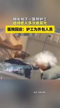 网友拍下一医院护工，虐待老人多次扇耳光。医院回应：护工为外包人员。