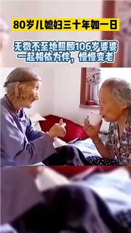 80岁儿媳妇，无微不至地照顾106岁婆婆，一起相依为伴，慢慢变老