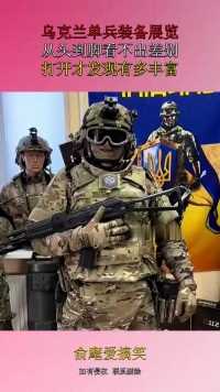 乌克兰单兵装备展览，从头到脚看不出差别，打开才发现有多丰富