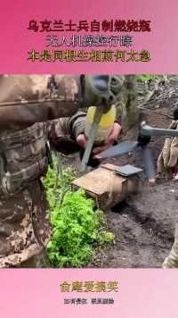 乌克兰士兵自制燃烧瓶，无人机操控行踪，本是同根生相煎何太急