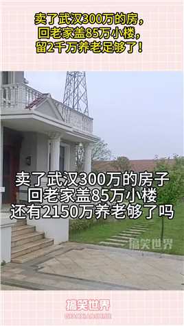 卖了武汉300万的房，回老家盖85万小楼，留2千万养老足够了！#搞笑 #搞笑视频 #搞笑日常 #搞笑段子 #搞笑夫妻 