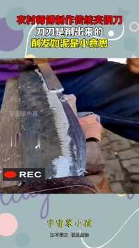 农村师傅制作传统夹钢刀，刀刃是削出来的，削发如泥是小意思！