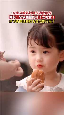 女生边看妈妈操作边吃面包，网友：软软糯糯的样子太可爱了！