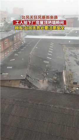 台风天狂风暴雨来袭工人拍下厂房屋顶坍塌瞬间网友台风天务必要注意安全