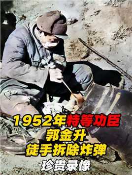 1952年特等功臣郭金升，在朝鲜战争中徒手拆除炸弹的珍贵影像