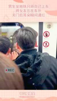 男生坐地铁只顾自己上车，将女友忘在车外，关门后耳朵瞬间通红