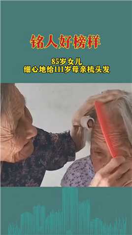 85岁女儿，细心地给111岁母亲梳头发，这个年纪还能给母亲梳头发，真幸福 #正能量 #感动 #感恩.mp4

