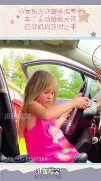 小女孩无证驾驶搞直播，车子发动险酿大祸，还好妈妈及时出手