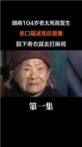 湖南104岁老太死而复生，亲口描述死后景象，脱下寿衣就去打麻将#奇闻怪事#真实事件 (1)