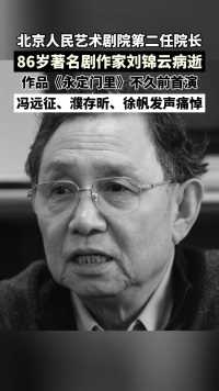 著名剧作家、北京人民艺术剧院第二任院长刘锦云因病离世，享年86岁。冯远征、濮存昕、徐帆发声痛悼。