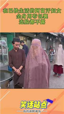 在巴铁生活的阿富汗妇女，全身用布包裹，连脸都不露！#搞笑 
