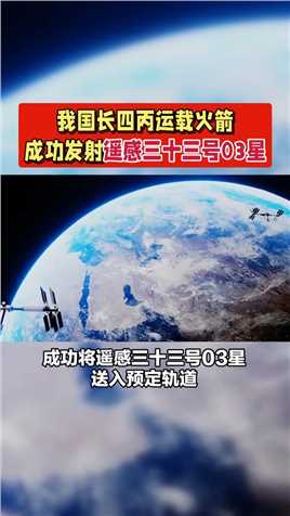 我国长四丙运载火箭成功发射遥感三十三号03星！#中国航天