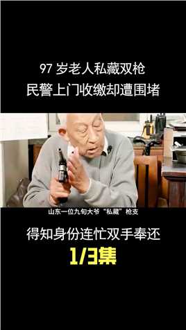 97岁老人私藏双枪，民警上门收缴却遭围堵，得知身份连忙双手奉还 (1)