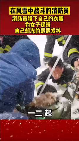风雪中的救援，年轻的消防员把自己的衣服脱下为女子保暖，自己却冻的瑟瑟发抖#消防救援
