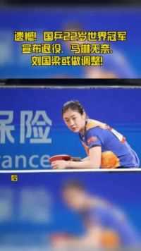 遗憾！国乒22岁世界冠军宣布退役，马琳无奈，刘国梁或做调整！