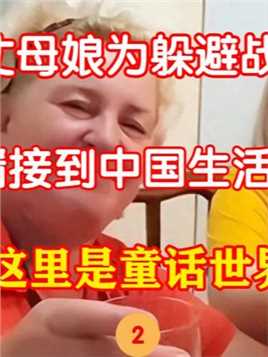乌克兰丈母娘为躲避战争，被女婿接到中国生活，惊呼：这里是天堂（2）