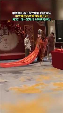中式婚礼遇上西式婚礼同时候场，中式端庄西式典雅各有千秋，网友：这一定是什么特别的缘分。