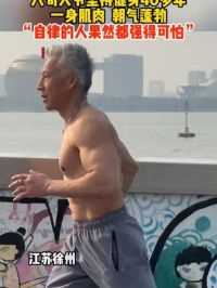 六旬大爷坚持健身40多年，一身肌肉，朝气蓬勃，“自律的人果然都强得可怕”。