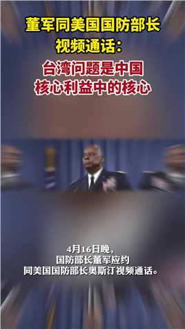 董军同美国国防部长视频通话：台湾问题是中国核心利益中的核心