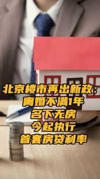 北京楼市再出新政：离婚不满1年名下无房 今起执行首套房贷利率