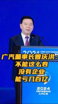 广汽董事长曾庆洪谈汽车行业：不能这么卷，没有企业能亏几百亿