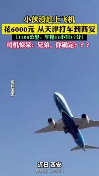 近日 西安。小伙没赶上飞机 花6000元 从天津打车到西安 （1100公里、车程11小时17分）司机惊呆：兄弟，你确定？？？