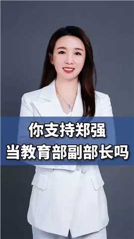 你支持郑强当教育部副部长吗？
