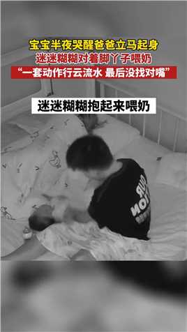 宝宝半夜哭醒爸爸第一时间起身，迷迷糊糊抱起宝宝对着脚丫子喂奶。