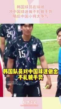 韩国球员在球场，冲中国球迷做不礼貌手势，随后中国小将太争气